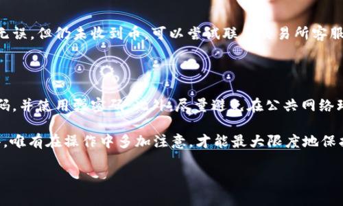 将交易所的币转入 Tokenim（或任何其他加密钱包）是一个相对简单的过程，下面我将详细介绍这个操作的步骤和注意事项。

步骤一：准备你的 Tokenim 钱包

首先，确保你已经在 Tokenim 上创建了一个账户，并完成了必要的身份验证。登录后，你需要找到你的钱包地址，这是进行币转账的关键。请注意，每种加密货币都有其独特的钱包地址。

在 Tokenim 中，选择你需要转入的币种，点击“接收”或“存款”，系统会展示给你该币种的地址。请确保复制的是正确的地址，因为发送到错误地址的币可能会永久丢失。

步骤二：登录交易所账户

接下来，登录你所选择的交易所（如 Binance、Coinbase 等），确保你的账户是安全的，最好启用两步验证。找到“提现”或“资金管理”选项，选择你希望转账的币种。

步骤三：填写提现信息

在提现的过程中，你需要填写 Tokenim 的钱包地址。仔细核对地址，确保没有输入错误，相信我，错误的地址可能导致资产的不可逆转损失。接着，输入你希望转出的金额，并确认支付方式是正确的（手续费等）。

步骤四：确认并提交提现请求

核对所有的信息后，提交提现请求。交易所通常会发送一封确认邮件到你的注册邮箱，请注意检查。大多数交易所会在确认后立即开始处理提现，虽然后续到账时间可能有所不同，一般几分钟到几个小时不等。

步骤五：检查 Tokenim 账户余额

一旦交易所完成了处理，你可以返回 Tokenim 检查你的账户余额，确保转账成功。如果有任何问题，请在 Tokenim 或交易所的支持渠道寻求帮助。

常见问题

h41. 转账过程中出现错误，该如何处理？/h4

非常遗憾遇到这样的情况。首先，检查是否输入了错误的钱包地址。如果确认地址无误，但仍未收到币，可以尝试联系交易所客服，提供相关的信息（如交易时间、转账金额等），以便他们追踪交易。

h42. 如何保证我的转账安全？/h4

这是一个非常重要的问题！为了确保安全，建议你启动两步验证，定期更改账户密码，并使用强密码。此外，尽量避免在公共网络环境下进行转账操作，以免被黑客窃取信息。

将交易所的币转入 Tokenim 的过程并不复杂，但需要每一步小心谨慎。真心觉得，唯有在操作中多加注意，才能最大限度地保护你的数字资产安全。

如果你还有其他问题或需要更详细的步骤，随时可以问我！