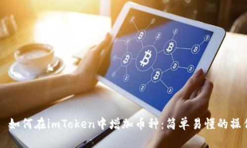 ### 如何在imToken中增加币种：简单易懂的操作指南