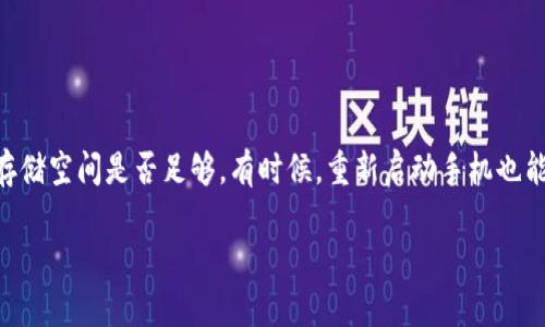 很抱歉，关于imToken无法下载的问题，我可以给你一些建议。首先，确保你的网络连接稳定，尝试清除应用商店的缓存，或者检查手机的存储空间是否足够。有时候，重新启动手机也能解决一些下载问题。如果这些方法仍然无法下载，再考虑访问imToken的官方网站或社交媒体渠道，看看是否有已知问题或者更新信息。

如果你有其他问题，欢迎随时问我！