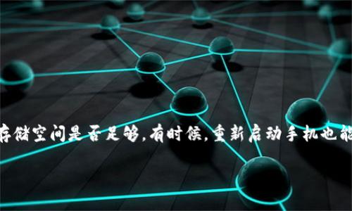 很抱歉，关于imToken无法下载的问题，我可以给你一些建议。首先，确保你的网络连接稳定，尝试清除应用商店的缓存，或者检查手机的存储空间是否足够。有时候，重新启动手机也能解决一些下载问题。如果这些方法仍然无法下载，再考虑访问imToken的官方网站或社交媒体渠道，看看是否有已知问题或者更新信息。

如果你有其他问题，欢迎随时问我！