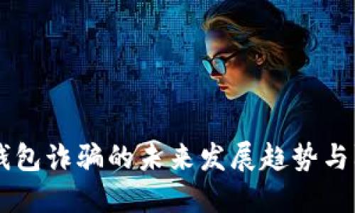 虚拟币钱包诈骗的未来发展趋势与防范对策