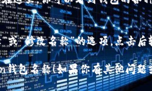 在imToken中查看钱包名称其实是一个相对简单的过程。以下是你可以通过几步来找到钱包名称的方法：

步骤一：打开imToken应用
首先，你需要在你的手机上找到并打开imToken应用。确保应用是最新版本，这样才能享受最好的使用体验。

步骤二：选择你的钱包
在imToken的主界面，你会看到“钱包”或者“资产”选项。点击进入钱包界面后，你将看到你创建的所有钱包列表。

步骤三：查看钱包详情
找到你想查看名称的钱包，点击进入该钱包的详情界面。在这里，你可以看到钱包的各种信息，包括钱包地址、资产余额，以及你设置的钱包名称。

步骤四：修改钱包名称（如果需要）
如果你想修改钱包名称，可以在钱包详情页面找到“编辑”或“修改名称”的选项，点击后输入你想要的新名称。确保保存更改！

通过以上步骤，你应该能够轻松查看并管理你的imToken钱包名称！如果你有其他问题或者需要进一步的帮助，随时可以询问哦！