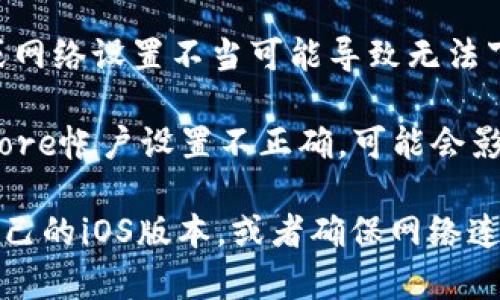 很抱歉，你无法在苹果设备上下载imToken应用。可能是由于以下几个原因：

1. **区域限制**：部分应用在特定地区可能并未上架，访问的App Store未能显示此应用。
  
2. **iOS版本不兼容**：如果你的设备运行iOS的版本过低，可能导致某些新应用无法下载。

3. **网络问题**：有时，网络连接不稳定或网络设置不当可能导致无法下载应用。

4. **App Store设置**：如果你的App Store帐户设置不正确，可能会影响下载。

你可以尝试更换App Store地区或更新自己的iOS版本，或者确保网络连接良好。希望这些建议能帮助你解决问题！