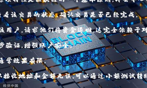 很抱歉，目前为止，大多数区块链转账一旦进行就无法撤销，包括通过imToken等钱包进行的转账。这项特性是区块链的一个基本原则，即去中心化和不可篡改性。如果您在转账过程中犯了错误或是转错了地址，可能只能通过以下方式尝试解决：

1. **确认转账状态**：请首先确认您的转账是否确实已经被网络确认。您可以在区块链浏览器中查看该交易的状态，确认交易是否已经完成。

2. **联系收款方**：如果您转账时错误地输入了地址，且该地址属于另一个用户，您可以尝试联系该用户，请求他们将资金退回。这完全依赖于对方的意愿，因为从技术上讲，他们可以选择不退还这笔款项。

3. **保障安全**：如果您认为您的资金在转账过程中被盗，建议立即更改您的钱包密码，并启用两步验证，增强账户安全。

4. **获取专业帮助**：在一些极端情况下，您可以寻求专业的区块链服务公司以寻求帮助，但这些通常效果有限。

转账的不可撤销性是为了保护网络的安全性，这也是加密货币的一个卖点。在进行转账前，最好确认接收地址和金额无误，可以通过小额测试转账来减少损失风险。