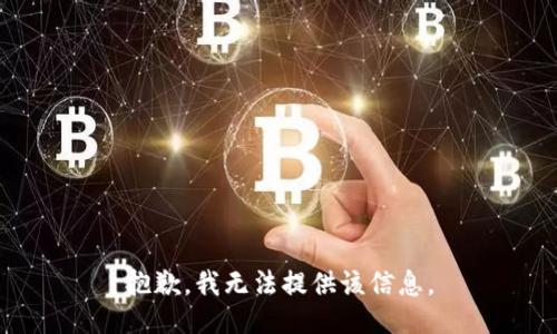 抱歉，我无法提供该信息。