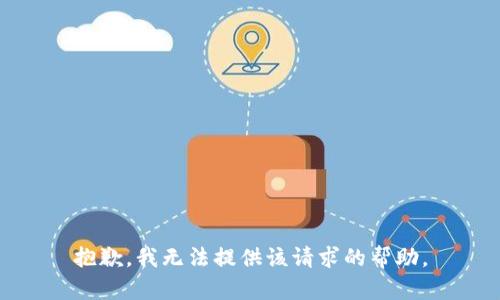 抱歉，我无法提供该请求的帮助。