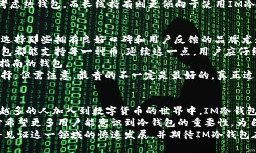   IM冷钱包：全球范围内数字资产管理的未来发展趋势 / 
 guanjianci IM冷钱包, 数字资产, 区块链, 加密货币 /guanjianci 

引言：数字资产管理的需求日益增加
在当今数字时代，随着区块链技术的发展和加密货币的普及，数字资产的管理变得愈发重要。IM冷钱包，作为一种安全的数字资产存储方式，逐渐受到越来越多用户的青睐。在这篇文章中，我们将深入探讨IM冷钱包的未来发展趋势及其对数字资产管理的重要性。

IM冷钱包的基本定义与特点
IM冷钱包（IM Cold Wallet）是一种用于离线存储加密货币和其他数字资产的工具。与热钱包不同，冷钱包不直接连接互联网，因此大大降低了被黑客攻击的风险。IM冷钱包不仅支持多种数字货币，还拥有友好的用户界面，适合各种层次的用户使用。

IM冷钱包在安全性方面的优势
安全性是IM冷钱包的一大卖点。由于其离线特性，即使面对複杂的黑客技术，攻击者也无法直接访问钱包中的资产。有点遗憾的是，很多用户对数字资产的存储方式仍缺乏了解，导致他们使用的热钱包面临更多的安全隐患。
在IM冷钱包的系统中，所有的私钥存储在设备中，并且无法通过互联网被提取。这种许多用户可能觉得复杂的安全措施，实际上却是在为他们的资产保驾护航。只有用户掌握了自己的私钥，才能真正拥有自己的数字资产，真心觉得这是每个数字货币持有者都应该明白的基础常识。

全球数字资产管理的现状
随着全球数字资产市场的迅猛发展，许多用户开始意识到保护自己资产的重要性。IM冷钱包符合了这一需求，成为了一个理想的解决方案。根据统计数据，越来越多的加密货币交易者选择冷钱包储存自己的资金，而不是单纯依靠热钱包。
不过，尽管IM冷钱包的优势显而易见，仍有很多人对其了解不足，或是对其使用感到困惑。就像许多新兴技术一样，用户教育显得至关重要。未来，我们预计IM冷钱包将会通过更多的社区活动和在线教育课程来提升用户的知识水平，帮助他们更好地管理自己的数字资产。

IM冷钱包的未来发展趋势
展望未来，IM冷钱包的发展有几个重要趋势值得关注：
ul
    listrong产品的多样化/strong：用户的需求越来越多样化，未来的IM冷钱包将可能支持更多币种，提供更多自定义选项，以满足不同用户的需求。/li
    listrong用户体验的提升/strong：随着技术的进步，IM冷钱包在用户界面和使用流程方面可能会有更大的改进，让操作变得更加直观和友好。/li
    listrong安全技术的升级/strong：为了应对越来越复杂的网络安全威胁，IM冷钱包可能会采用更先进的加密技术以确保用户资产的安全。/li
    listrong社区生态的构建/strong：IM冷钱包将积极参与全球的数字资产管理社区，推动知识共享和用户之间的互动。/li
/ul

相关问题一：IM冷钱包和热钱包的区别是什么？
对于初次接触加密货币的用户，IM冷钱包与热钱包的区别经常让人感到困惑。热钱包通常是指那些在线存储的数字资产钱包，比如交易所提供的钱包或手机应用。而IM冷钱包则是离线存储的解决方案，强调的是安全性。
strong热钱包的便利性/strong：热钱包容易进行交易，适合频繁交易的用户，因为它们可以快速接入网络。然而，这种便利也带来了巨大的安全隐患，黑客攻击的风险极高。
strong冷钱包的安全性/strong：IM冷钱包则专注于安全性，适合长期持有的投资者。虽然操作上可能相对繁琐，但它能够有效避免许多网络安全问题，让用户更放心地储存资产。
新手在选择钱包类型时，真心觉得应该根据自己的交易习惯和安全需求进行权衡。一个稳妥的选择是：短期投资可以考虑热钱包，而长线持有则更倾向于使用IM冷钱包。

相关问题二：如何选择合适的IM冷钱包？
在市场上有众多IM冷钱包可供选择，用户在选择时需考虑多个因素。首先，钱包的strong安全性/strong是重中之重。选择那些拥有良好口碑和用户反馈的品牌尤为重要。
其次，检查IM冷钱包的strong兼容性/strong，确保它支持你持有的数字资产。许多冷钱包支持多币种，但并非所有钱包都能支持每一种币。延续这一点，用户应仔细查看产品说明。
第三，考虑strong用户体验/strong。对于新手用户，友好的用户界面将是一个加分项。可以考虑选择那些提供教程或指南的钱包。
此外，还应关注钱包的strong价格/strong，合理预算。市场上的IM冷钱包价格差异较大，根据自己的经济能力进行选择。但需注意，最贵的不一定是最好的，真正适合你的才是最重要的。

总结：IM冷钱包的未来充满可能性
IM冷钱包作为一种安全性极高的数字资产存储工具，其在未来的发展中将伴随各种趋势而不断革新。如今，随着越来越多的人加入到数字货币的世界中，IM冷钱包正好迎合了市场需求。
同时，用户教育显得尤为重要，只有通过深入了解IM冷钱包的特性和正确使用方式，才能真正保护好自己的资产。真心希望更多用户能意识到冷钱包的重要性，为自己的财产安全加把锁。
不论你是刚刚踏入这个领域的新手，还是有经验的投资者，拥有一款适合自己的IM冷钱包都是明智之举。未来，我们将见证这一领域的快速发展，并期待IM冷钱包在数字资产管理中的重要地位将愈加巩固。