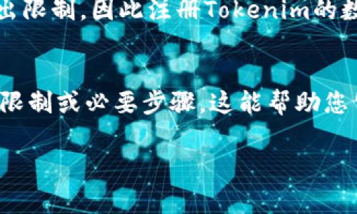 根据一些区块链和加密货币项目的不同规定，个人在注册Tokenim（一个加密代币或去中心化平台）时，通常会有一些限制。具体来说，注册的Tokenim数量可能会受到以下因素的影响：

1. **平台政策**：每个平台对用户注册和持有Token的数量都有自己的政策。有的平台可能不限制用户可以注册的数量，而有的平台则可能设置上限，以防止市场操控或提高更多用户的接入率。

2. **KYC（身份验证）要求**：许多去中心化平台在注册过程中会要求用户进行身份验证，用户在通过这些流程后，将以更合法的方式获得Tokenim，可能影响到能够注册的数量。

3. **网络安全和防欺诈措施**：为了防止欺诈行为，一些平台可能会限制单个用户注册的Token数量，以确保用户真实，降低风险。

4. **法律法规**：有些地方的法律法规可能会对个人持有和交易Token的数量做出限制，因此注册Tokenim的数量也可能受到地域法律的限制。

### 总结
如果您考虑注册Tokenim，建议您查阅所关注平台的最新规定和政策，了解可能的限制或必要步骤。这能帮助您公平、安全地参与到这个新兴的加密货币市场中。

如果您有进一步的问题，欢迎提问，我们可以深入探讨。