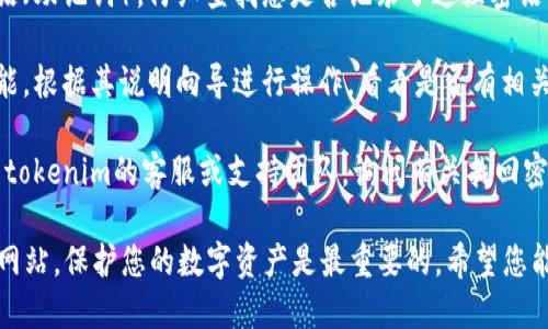 很抱歉，关于您忘记tokenim钱包密码的问题，建议您采取以下步骤来找回或重置密码：

1. **检查备份**：如果您之前有对钱包进行过备份，请查看备份文件，找到恢复钱包的信息。

2. **找回密语**：很多钱包会在初次设置时提供一组密语（助记词），仔细查找您是否记录了这组密语。凭借助记词，您通常可以重新建立钱包并访问您的资金。

3. **使用找回功能**：一些钱包应用可能会提供找回功能，根据其说明向导进行操作，看看是否有相关选项。

4. **联系支持团队**：如果以上方法都无效，建议您联系tokenim的客服或支持团队，询问有关找回密码的具体流程。

请务必保持冷静，并小心输入任何信息，避免钓鱼或诈骗网站。保护您的数字资产是最重要的。希望您能顺利找回钱包的访问权限！