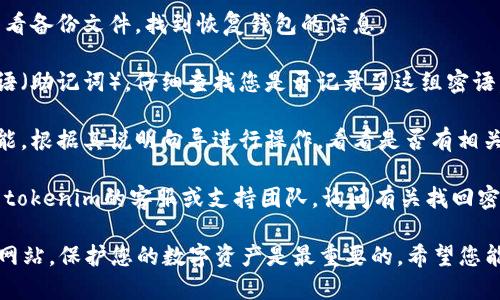 很抱歉，关于您忘记tokenim钱包密码的问题，建议您采取以下步骤来找回或重置密码：

1. **检查备份**：如果您之前有对钱包进行过备份，请查看备份文件，找到恢复钱包的信息。

2. **找回密语**：很多钱包会在初次设置时提供一组密语（助记词），仔细查找您是否记录了这组密语。凭借助记词，您通常可以重新建立钱包并访问您的资金。

3. **使用找回功能**：一些钱包应用可能会提供找回功能，根据其说明向导进行操作，看看是否有相关选项。

4. **联系支持团队**：如果以上方法都无效，建议您联系tokenim的客服或支持团队，询问有关找回密码的具体流程。

请务必保持冷静，并小心输入任何信息，避免钓鱼或诈骗网站。保护您的数字资产是最重要的。希望您能顺利找回钱包的访问权限！