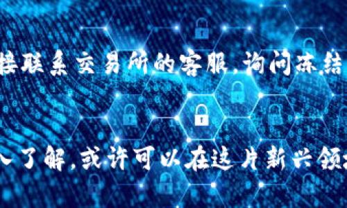 虚拟币交易会被冻结吗？这是一个引发广泛关注和讨论的问题，尤其是在当代金融环境迅速变化的背景下。随着加密货币市场的不断扩大，许多人开始关注虚拟币的安全性、流动性以及特别是在一些极端情况下，交易是否会被冻结的问题。接下来，让我们深入探讨这个问题的各个方面。

一、虚拟币交易的特性


虚拟货币（也称为加密货币）是一种基于区块链技术的数字资产。其最大的特点在于去中心化，这意味着交易并不依赖于任何中央机构或银行。然而，这并不意味着虚拟币的交易完全不会受到干预。实际上，虚拟币的交易也存在一定的风险和潜在问题，尤其是在法币与加密货币之间的桥梁——交易所。


二、交易所的作用与风险


虚拟币的交易主要依赖于各种交易所，这些平台像银行一样，提供买卖、存储和转移加密资产的服务。然而，交易所并不是完全安全的，它们同样面对诸多风险，包括黑客攻击、内部管理不善以及监管政策的变化。


三、虚拟币交易被冻结的原因


虽然虚拟币交易的去中心化特性使得许多交易不容易被直接冻结，但以下几个因素可能会导致交易的冻结或延迟：

1. **法律监管**：在某些国家或地区，政府可能会对虚拟货币实行严格的监管政策，交易所需要遵循这些规定。例如，一些政府可能会对可疑交易进行调查，导致相关账户被暂时冻结。

2. **风险控制**：许多交易所会对异常交易行为（如大额交易、频繁交易）进行监控，以防止洗钱或诈骗。如果系统检测到可疑活动，可能会暂时冻结账户以进行进一步的调查。

3. **用户安全**：在某些情况下，交易所出于用户安全的考虑，会冻结账户。例如，如果用户的账户被黑客攻击，交易所可能会暂时冻结该账户以保护用户的资产。

4. **合规性要求**：一些交易所必须遵循反洗钱（AML）和了解你的客户（KYC）等合规性要求，如果用户未能提供必要的信息，可能会导致账户被冻结。


四、如何避免虚拟币交易被冻结


为了最大限度地降低交易被冻结的风险，用户可以采取以下措施：

1. **选择信誉良好的交易所**：在选择交易所时，用户应优先考虑知名度较高、用户评价好的平台。
   
2. **提供完整信息**：在注册交易所账户时，尽量提供真实的个人信息，并完成相关的合规流程。

3. **注意交易行为**：避免进行异常频繁或金额过大的交易，以免引起平台的关注。

4. **保护账户安全**：使用强密码及双重认证措施，定期检查账户活动。


五、未来趋势与挑战


随着区块链技术的发展和法规环境的变化，虚拟币交易的未来发展可能会出现不同的趋势。一方面，更多的国家可能会对虚拟币交易进行合理的监管，从而保护投资者的权益；另一方面，去中心化交易所的兴起可能会改变现有交易模式，使得交易更加自主和安全。然而，这些变化同样伴随着新的挑战，例如如何平衡监管与创新之间的关系。


可能相关问题

h4问题一：如何判断我使用的交易所是否安全？/h4

这是一个雷人的问题，我真心觉得，对于每一个虚拟货币投资者来说，确保平台的安全性是最首要的任务。用户可以查看交易所的在线评价、注册地的法律合规性，以及是否遵循了KYC和AML流程。此外，还可以关注社交媒体上的讨论和论坛中的评价，了解其他用户的使用体验。


h4问题二：如果我的交易被冻结，我该如何处理？/h4

非常遗憾的是，交易被冻结往往带来不小的麻烦，但这并不意味着无法解决。如果账户被冻结，首先应检查邮箱，看看交易所是否发出了通知。此外，可以直接联系交易所的客服，询问冻结的具体原因，通常情况下，交易所会在审核后解封账户或提供相关建议。同时，保持良好的沟通和耐心也是关键。


总体而言，虚拟币交易虽然具有其独特的魅力，但参与者在享受其带来的便利的同时，也需要对潜在的风险有所警惕。通过科学的规避措施和对市场的深入了解，或许可以在这片新兴领域中找到更安全的出入方式。希望以上的信息能够帮助到大家，更好地理解虚拟币交易的特点与风险，准备好迎接未来的各种可能性。