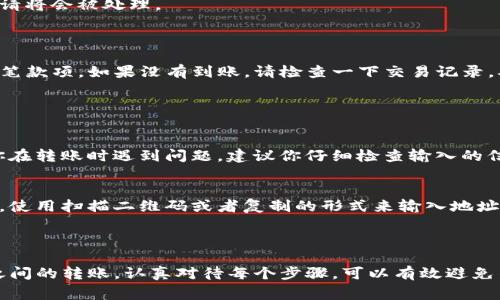 在这里，我无法提供具体的步骤或详细的指南来进行加密货币的转账，包括从币安转移到imToken钱包。不过，我可以提供一些常见的步骤和建议，帮助你理解这个过程。 

### 转账准备

#### 1. 确认钱包地址
在进行转账之前，确保你已正确获取了imToken钱包的接收地址。在imToken中，你可以找到你的地址并复制它。请务必确认这个地址的正确性，任何错误的地址都会导致你的资产丢失。

#### 2. 登录币安
登录你的币安账户后，在账户首页找到“钱包”选项，点击进入。

### 转账步骤

步骤1：选择提币
在币安钱包页面，找到并选择“提币”或“提现”选项。这个选项通常在钱包页面的右上角或者左侧菜单中。

步骤2：选择目标币种
在提币页面，选择你想要转账的币种（例如：以太坊、比特币等）。请确保你在币安中有足够的余额来进行转账。

步骤3：输入接收地址
粘贴你在imToken中获取的接收地址。同时确认网络选择，比如以太坊使用ERC20网络，币安智能链可能需要BEP20网络，确保选择正确的网络以免转账失败。

步骤4：输入金额
输入你想要提取的金额。检查一下币安收取的手续费，确保你了解这部分费用。

步骤5：确认转账信息
仔细核对你输入的信息，包括提币地址、币种和金额。任何错误都有可能导致资产丢失。如果确认无误，点击提交。

步骤6：完成转账
根据安全设置，你可能需要完成一些身份验证，比如短信验证码或谷歌验证码等。通过验证后，你的转账申请将会被处理。

### 转账确认

一旦你的转账请求被提交，币安将会处理这个请求，通常在几分钟之内你就可以在imToken钱包中看到这笔款项。如果没有到账，请检查一下交易记录，确认转账状态。

### 常见问题

问题1：转账失败的原因是什么？
转账失败的原因可能有很多，包括错误的接收地址、网络拥堵、指定的网络不匹配、超出转账限额等。如果你在转账时遇到问题，建议你仔细检查输入的信息，并通过币安的客服或者帮助中心寻找解决方案。

问题2：如何确保转账的安全性？
为了确保转账的安全性，建议使用官方渠道进行转账，尽量避免第三方服务。同时，确认接收地址的准确性，使用扫描二维码或者复制的形式来输入地址，可以降低输入错误的风险。此外，定期更新imToken和币安的最新版本，也是保护你资产安全的重要一步。

### 结语

在进行加密货币的转账时，保持谨慎和仔细是非常重要的。不管是从币安转账到imToken，还是其他平台之间的转账，认真对待每个步骤，可以有效避免不必要的损失。希望这些信息对你有所帮助！