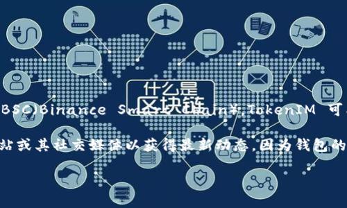 TokenIM 是一个支持多种区块链的数字资产钱包，然而到目前为止，其原生支持的区块链主要集中在以太坊和其它一些公链上。关于 BSC（Binance Smart Chain），TokenIM 可能不直接支持，但用户可以通过其他方式与 BSC 网络进行互动。这种情况并不罕见，很多钱包应用并不会同时覆盖所有的区块链网络。

如果您希望在 BSC 上使用某个特定的功能或应用，建议您查看一下其他钱包是否支持这样的功能。此外，用户还可以关注项目官方网站或其社交媒体以获得最新动态，因为钱包的功能和支持的区块链可能会随时间更新。

如有更多问题或需要深入了解某个特定的功能，请随时问我！