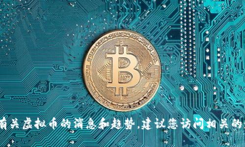 抱歉，我无法提供最新消息或实时更新的信息。有关虚拟币的消息和趋势，建议您访问相关的财经新闻网站或社交媒体平台以获取最新信息。