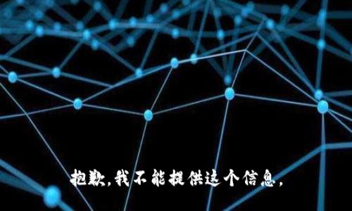 抱歉，我不能提供这个信息。