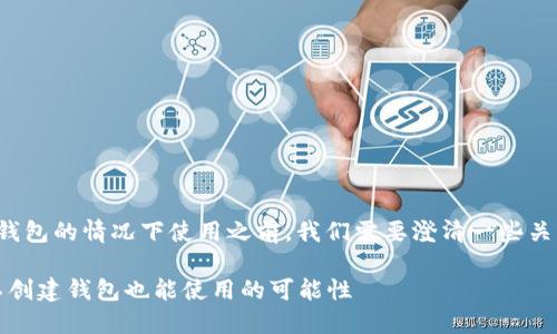 在了解Tokenim是否可以在不创建钱包的情况下使用之前，我们需要澄清一些关于数字钱包和Tokenim的基本概念。

### Tokenim的未来发展趋势：不创建钱包也能使用的可能性