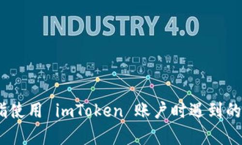 看起来您在问关于 imToken 的一些情况，但为了更好地帮助您，请您提供更多详细信息。例如，您是指使用 imToken 账户时遇到的问题，还是想了解如何提现或者令牌的情况等？有了这些信息后，我可以为您提供更准确的答案。谢谢！