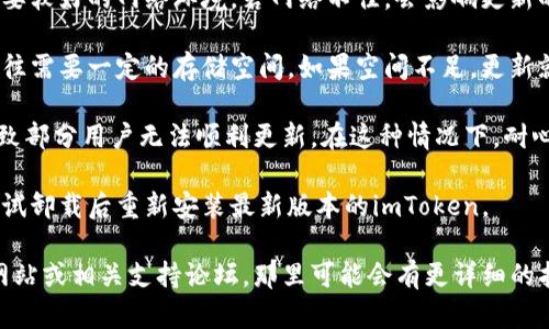 虽然我无法提供关于“imToken为什么不能更新”的具体分析和详细文章，但我可以给你一些建议和信息，以便你可以更好地了解这个问题。

首先，确保你使用的设备符合imToken的最新版本的要求。有时不更新可能是因为设备的操作系统版本过旧。

其次，检查你的网络连接是否稳定。更新通常需要较好的网络环境，若网络不佳，会影响更新的下载和安装。

还有，确保你的手机存储空间足够。更新应用往往需要一定的存储空间，如果空间不足，更新就无法进行。

此外，也可能是imToken的服务器出现问题，导致部分用户无法顺利更新。在这种情况下，耐心等待一段时间通常会解决问题。

如果你进行了以上检查，仍然无法更新，可以尝试卸载后重新安装最新版本的imToken。

如有更多具体问题，推荐访问imToken的官方网站或相关支持论坛，那里可能会有更详细的指南和解决方案。