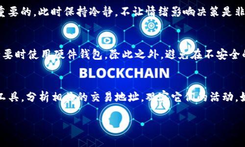 如果你的TokenIm钱包被盗了，首先，保持冷静很重要。下面是处理这一情况的一些步骤和建议：

1. 迅速采取措施
第一时间修改你的钱包密码和任何与钱包相关的账户密码。如果你使用的是与钱包相关的电子邮件帐户，确保立即更改其密码。同时，启用双重验证（2FA），如果尚未启用的话。这将为你的账户提供额外的保护层。

2. 监控资金流动
查看你的钱包交易历史，了解哪些资金被转移或提款。绝大多数加密货币钱包都有交易记录，确保你准确掌握了资金动态，这对于后续措施很重要。

3. 报告事件
联系TokenIm的客服支持，告知他们你的账户被盗并提供相关细节。虽然在大多数情况下，区块链交易不可逆转，但他们可能会提供建议或监控你的账户。

4. 避免尝试恢复被盗资金
在某些情况下，用户可能会试图通过发送资金到另一个地址来“吸引”盗贼，这往往是一个不明智的决定。一定要避免这种操作，因为这可能会使你的资产更加脆弱。

5. 提高安全性
在重新使用你的钱包之前，确保已采取必要的安全措施。可以考虑使用硬件钱包或其他更安全的存储方式来备用你的加密资产。同时，了解更多的网络安全知识，增强你对可能的网络攻击警惕性。

6. 反思和教育自己
虽说经历被盗事件让人感到沮丧和无奈，但这也是一个学习机会。通过这个经历，你可以提高自己对加密货币的理解，了解如何更好地保护自己的资产。

7. 社区支持
与其他TokenIm用户或更广泛的加密货币社区互动。分享你的经历，听取他们的建议，大家一起学习防范措施和更好的安全实践。

8. 考虑法律行动
若盗窃行为较严重并造成了重大的经济损失，可能需要考虑咨询法律专业人士。尽管在区块链上的交易难以追踪和追回，但在某些情况下，一些法律机构可能会对网络犯罪有相关的追索手段。

总结一下，如果你的TokenIm钱包被盗，立即采取措施保护剩余资产、报告事件、提高安全性以及与他人分享和学习都是至关重要的。此时保持冷静，不让情绪影响决策是非常重要的。

相关问题一：如何防止下一次被盗？
真心觉得，提高安全意识和实践是防止被盗的关键。首先，使用复杂的、独特的密码，定期更改密码。同时，开启双重验证，在有必要时使用硬件钱包。除此之外，避免在不安全的网络环境下交易，也很重要。时刻提升个人的网络安全知识，做到未雨绸缪。

相关问题二：钱包被盗后如何追踪被盗资产？
有点遗憾的是，追踪被盗的加密货币并不容易，但并不是不可能。可以通过区块链浏览器查看资金流向和交易情况。使用这些工具，分析相关的交易地址，观察它们的活动。如果某些地址频繁与多个交易所绑定，可能会抓住追踪线索。此外，网络犯罪追踪机构和一些区块链分析公司可能会提供帮助。

这些措施虽然不能保证完全安全，但一定会让您的财务状况更加稳固，减少风险。希望你的TokenIm钱包问题能够迅速解决！