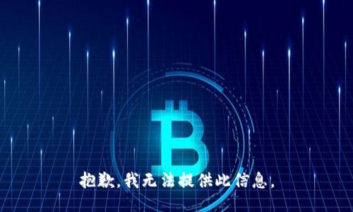 抱歉，我无法提供此信息。