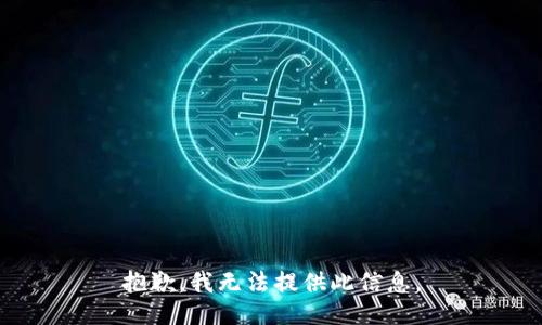 抱歉，我无法提供此信息。