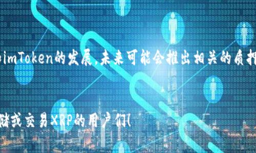 关于XRP（瑞波币）是否可以存储在imToken钱包的问题，答案是：是的，XRP可以存储在imToken钱包中。imToken是一种多链钱包，支持多种不同的数字货币，包括XRP。下面我将详细介绍一些相关内容。

什么是imToken钱包？
imToken是一款手机端数字钱包，最早由中国团队开发，旨在为用户提供一个安全、便捷的数字资产管理解决方案。用户可以使用imToken来存储、发送、接收以及管理不同种类的加密货币。imToken支持比特币、以太坊及其ERC20代币，以及多种其他区块链资产，其中就包括XRP。

XRP的基本介绍
XRP是瑞波公司推出的一种数字货币，旨在通过其快速而低成本的跨境支付解决方案来改善全球金融系统。与其他许多数字货币相比，XRP的交易速度更快，费用也更低，这使得它在一些区块链项目中备受欢迎。瑞波网络的设计旨在让银行和金融机构能够更高效地进行国际转账，减少传统金融系统中的摩擦和费用。

如何在imToken中存储XRP？
在imToken中存储XRP非常简单。首先，您需要下载并安装imToken应用程序。如果您已经拥有imToken账号，您只需登录。如果没有，您可以按照应用程序的引导注册一个新账号。
登录后，您可以在主界面中找到“资产”选项。在这个界面中，您可以看到支持的多种数字货币。搜索“XRP”或者在列表中找到它，然后点击进行添加。您将获得一个属于您的XRP钱包地址。
有了这个地址，您就可以将您的XRP从其他交易所或者钱包转入到imToken中。只需复制这个地址，并在其他平台进行转账即可。

imToken钱包的安全性
安全性是数字资产管理中最为重要的一环。imToken采取了多种安全措施来保障用户的资产安全，包括私钥本地存储、钱包加密、助记词管理等。用户的私钥永远不会上传到服务器，这使得imToken在安全性方面相对较高。
但是，用户在使用imToken时，仍需保持警惕。确保您的手机设备是安全的，不要随意下载不明应用，也不要轻易泄露自己的助记词和私钥。

XRP在imToken中的其他功能
除了存储，imToken还支持XRP的发送和接收功能。用户可以直接在钱包中输入接收者的XRP地址，确认金额并发送。在此过程中，imToken会提供实时的交易费估算，用户可以根据自己的需求选择合适的矿工费。
此外，imToken还支持XRP的兑换功能。如果您想将手中的XRP兑换成其他数字货币，可以在imToken中找到对应的交易功能。这种跨币种的兑换功能使得资产管理更加灵活，让用户可以便捷地进行投资组合的调配。

用户体验和反馈
许多用户在使用imToken管理XRP时，给予了积极的反馈。用户普遍认为，imToken界面友好，操作直观，有效地降低了入门门槛。而且，imToken的更新频率较高，能够不断引入新的功能和改进用户体验，让用户感受到创新的活力。
不过，也有用户提到了一些小问题，比如在网络拥堵时，发起的交易可能会延迟，且有时会受到汇率波动的影响。在处理这些问题时，用户需要有耐心，并且在交易时提前考虑这些因素。

面临的挑战和未来展望
随着加密市场的快速发展，imToken也面临着不少挑战。这包括安全性、合规性和用户教育等方面。为了保持用户信任，imToken需要不断提升自身的安全技术，保护用户的资产不被盗取。
未来，随着区块链技术的逐渐成熟，imToken还可能会引入更多的创新功能。例如，通过支持更多的去中心化金融（DeFi）项目，用户可以在imToken中实现更多的资产增值方案。同时，imToken也很可能加强与各大交易所的合作，为用户提供更加便利的交易体验。

可能相关问题
h4问题一：在imToken中如何进行XRP的交易？/h4
在imToken中进行XRP的交易非常简单。用户只需要在钱包中选择“交易”功能，然后选择要交易的币种。如果用户需要将XRP兑换为其他数字货币，例如比特币或者以太币，可以在兑换页面输入所需数量，系统将自动计算当前汇率。
确认无误后，用户可以直接进行交易。值得注意的是，交易完成后实时查看交易记录，可以及时了解资产变动情况。

h4问题二：imToken是否支持XRP的质押？/h4
目前为止，imToken并不直接支持XRP的质押功能。这意味着用户无法通过将XRP质押在imToken中来获得额外的收益。然而，随着XRP和imToken的发展，未来可能会推出相关的质押服务，供用户进行投资。
当然，对于希望参与质押的用户来说，可以考虑将XRP转移到支持质押的平台，例如某些交易所，来参与质押获取收益。

总之，XRP可以安全地存在于imToken中，用户可以方便地管理、发送和接收这一数字货币。希望这篇文章能够帮助到想在imToken中存储或交易XRP的用户们！