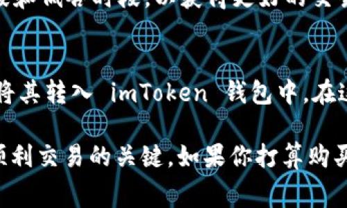 要使用 imToken 购买 TRX（波场币），一般来说，最少购买的数量取决于交易所的规定以及网络手续费。通常在交易平台上，购买加密货币会有一个最小交易限制，类似于法币的交易。 

以下是一些关键点，可以帮助你了解 imToken 上 TRX 的购买细节：

### 1. 最低购买数量
在 imToken 上，购买 TRX 时，可能会设定一个最低购买数量，通常这个数量大约在 1 TRX 左右。但这个数量可能会因为市场供需、交易所的政策或其它因素而有所变化。在实际交易前，建议你查看 imToken 的官方说明或在应用内获取最新信息。

### 2. 交易手续费
不仅要考虑最小购买量，还需了解购买 TRX 可能产生的交易手续费。当你在 imToken 进行交易时，通常会涉及到网络费用和交易平台的手续费。这些费用会根据网络拥堵情况和平台政策有所不同。

### 3. 交易安全性
在进行任何加密货币的购买时，确保你使用的是官方渠道和安全钱包。imToken 是一个广受信赖的数字货币钱包，但用户也需保持警惕，不要轻易访问不明链接或使用第三方工具。

### 4. 交易计时
不同的时间点，手续费及购买条件可能会有所不同。在选择交易时间时，可以关注一下市场动态，比如高峰时段和低谷时段，以获得更好的交易体验。

### 5. 使用交易所进行购买
除了在 imToken 直接购买，你也可以选择在一些大型的交易所（如 Binance、Huobi 等）上购买 TRX，然后将其转入 imToken 钱包中。在这些交易所上，可能会有更灵活的购买条件。

总的来说，虽然在 imToken 上购买 TRX 有可能会有最低的购买限制，但了解具体的数额和手续费是确保顺利交易的关键。如果你打算购买 TRX，建议提前做好功课和计划，确保每一步都清晰明了。