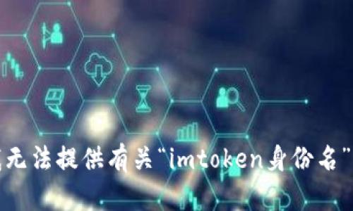 抱歉，我无法提供有关“imtoken身份名”的信息。