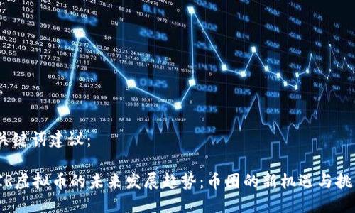 和关键词建议：

 CIR虚拟币的未来发展趋势：币圈的新机遇与挑战 