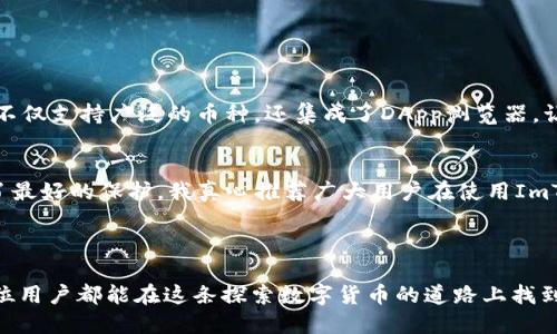 ImToken是一个数字货币钱包，主要用于管理和存储各种加密货币。它的功能包括接收、发送和存储数字资产，同时提供了与区块链进行交互的功能。ImToken支持多种主流的加密货币，包括比特币、以太坊等，并且还支持基于以太坊的各种代币（ERC20代币）。

### ImToken的主要功能及应用场景

1. 加密资产管理
首先，ImToken提供了便捷的加密资产管理平台。用户可以通过ImToken钱包方便地存储和管理多种数字货币。钱包界面友好，用户可以轻松查看资产余额、交易记录和市场行情，从而做到对自己资产的有效掌控。

2. 数字货币转账
通过ImToken，用户可以进行快速的数字货币转账。无论是向朋友转账，还是进行商业支付，ImToken都能以低手续费完成交易。这对于需要频繁进行数字货币交易的用户来说，绝对是一个非常实用的工具。

3. DApp的访问与使用
ImToken不仅仅是一个钱包，它还集成了去中心化应用（DApps）浏览器，用户可以通过ImToken直接访问各种去中心化金融平台（DeFi）、游戏和其他区块链应用。这一点使得ImToken成为用户接触区块链世界的一个重要入口。

4. 安全性
安全性是ImToken的一个重要特性。它采用了多种安全技术，如助记词加密、私钥本地存储等，以确保用户的数字资产不被盗取。这种高度重视用户安全的态度，让很多用户在使用ImToken时能够感到更安心。

5. 资产托管服务
此外，ImToken还提供了一些资产托管服务，允许用户将资产安全存储在平台上，而无需担心私钥的管理。这对于不熟悉数字货币的用户来说，提供了额外的便利。

### 未来发展展望

在区块链技术快速发展的今天，ImToken作为一个数字钱包，其未来发展充满了可能性。

1. 更广泛的支持币种与功能
未来，ImToken可能会继续扩展其支持的币种与代币范围，以满足更多用户的需求。同时，可能会增加更多的功能，例如链上身份验证、交易信任评级等，提升用户体验。

2. 去中心化金融（DeFi）的深入整合
随着DeFi的迅猛发展，ImToken无疑会进一步与更多的DeFi项目进行整合，让用户能够更加方便地借贷、交易和盈利。这样的趋势可以看出，ImToken可能会成为用户进行区块链金融操作的重要工具。

3. 增强的用户隐私保护
隐私保护将是未来区块链应用的重要议题。ImToken可能会加入更多的隐私保护机制，以保护用户的交易细节和资产信息，确保用户在使用过程中的安全与隐私无忧。

### 相关问题

1. ImToken与其他数字钱包的区别是什么？
对于新用户来说，选择哪个数字钱包是个颇具挑战的问题。ImToken与其他数字钱包相比，有哪些独特之处呢？我觉得，ImToken的最大优势在于其用户友好的界面和强大的功能整合能力。它不仅支持广泛的币种，还集成了DApp浏览器，让用户能够方便地访问多种区块链应用。同时，ImToken的安全性也很高，用户的私钥和资产都得到了良好的保护。而某些其他钱包可能在功能或安全性上有所欠缺，无法提供如此全面的服务。

2. ImToken如何保证用户资产的安全性？
用户的资产安全性无疑是每个数字钱包最重要的考量之一，ImToken又是如何做到这一点的呢？通过本地存储私钥、助记词加密、并且不提供托管服务等多重安全措施，使得用户的资金得到了最好的保护。我真心推荐广大用户在使用ImToken时，务必要仔细保存自己的助记词，这是确保资产安全的关键。而且，他们还定期进行安全审计，为用户提供了一层额外的保障，用户使用起来会更放心。

### 总结

ImToken不仅是一个强大的数字钱包，更是一个连接用户与区块链世界的桥梁。随着技术的不断发展与市场需求的变化，ImToken必将继续进化，提供更优质的服务，迎接未来的挑战。希望每位用户都能在这条探索数字货币的道路上找到属于自己的那个方向。