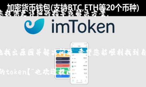 如果您在使用imToken钱包时无法搜索到特定的token，可能有几种原因导致这种情况。以下是可能的原因和解决方案：

一、检查Token的合约地址

首先，确保您输入的token名称或合约地址是正确的。有时候，token的名称可能与其他token相似，尤其是在去中心化金融（DeFi）领域，新tokens层出不穷。因此，建议您直接使用合约地址搜索，而不是仅凭名称。

二、确认Token是否已上线

有些新上线的token可能还没有在imToken中添加支持。可以通过访问token的官方网站或者社区（例如Twitter、Reddit等）来确认该token的最新信息，看看其它用户是否也有类似的搜索问题。

三、更新imToken钱包

确保您使用的是imToken的最新版本。开发者通常会在更新中修复bug，并添加对新token的支持。您可以去应用商店检查更新，或者到imToken的官方网站下载最新版本。

四、检查网络设置

确认您是否连接到了正确的区块链网络。例如，如果您在寻找Ethereum上的token，却连接到了BSC网络，当然是无法搜索到的。请检查并切换至相应的网络。

五、清理缓存或重新启动

有时候，钱包应用的缓存可能会影响搜索结果。您可以尝试清理应用的缓存，或者完全退出并重启imToken，看看问题是否得到解决。

六、联系imToken客服

如果经过多重尝试仍然未能解决问题，建议直接联系imToken的客服。他们可以为您提供更详细的指导或解决方案。

总结

搜索不到token可能是一件令人有点遗憾的事情，但通过上述步骤，您可以一步步地找出原因并解决问题。希望您能顺利找到自己需要的token，并愉快地使用imToken钱包！

如果您有其他相关问题，比如“imToken如何管理多种token？”或“如何安全存储我的token？”也欢迎提问！