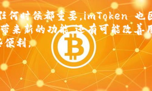 要在新手机上登录imToken，您可以按照以下步骤进行操作：

### 步骤 1: 下载 imToken
首先，您需要在新手机上下载 imToken 应用。可以通过 App Store（对于 iOS 用户）或 Google Play Store（对于 Android 用户）进行搜索并下载安装。确保下载的是官方版本，以保证安全性。

### 步骤 2: 打开应用并选择登录
安装完成后，打开 imToken 应用。您将看到欢迎界面，通常会有“登录”或“导入钱包”的选项。选择“登录”或“导入钱包”以继续。

### 步骤 3: 输入助记词 / 私钥
在登录过程中，imToken 会要求您输入助记词或私钥。助记词是您在创建钱包时生成的一组单词，确保您记得并准确输入（请注意，这一步骤极其重要，确保没有人能够窥视您的助记词）。
如果您曾经导出过私钥，也可以选择使用私钥进行登录。输入正确后，点击确认。

### 步骤 4: 设置密码
一旦登录成功，您可以根据提示设置一个新的密码。这个密码是为了保护您的钱包安全，确保选择一个复杂且难以猜测的密码。

### 步骤 5: 备份钱包
登录后，建议您再次备份您的钱包，这是防止丢失访问权限的重要措施。在 imToken 的“设置”菜单中，您可以找到备份选项，跟随提示进行操作。

### 注意事项
在登录过程中，请确保您使用的是自己的助记词或私钥，避免输入错误。此外，保持网络连接畅通，以确保顺利登录。
真心觉得，新手机登录 imToken 的过程并不复杂，但安全性是最重要的。请确保您的助记词和私钥始终保存在安全的地方，不要通过任何聊天工具发送给他人。

## 相关问题
### 问题 1: 如果我忘记了助记词，是否还有办法找回我的钱包？
这是一个比较棘手的问题。如果您忘记了助记词，找回钱包的机会几乎为零。真的有点遗憾，助记词是初始访问钱包的唯一凭证，没有助记词就如同没有钥匙的房子，再富有的财产也难以获取。
因此，在创建钱包时，务必要仔细备份相关信息，并将其存放在安全的地方。建议您使用纸质备份方法，写下助记词并放在安全的地方，避免电子设备被黑客攻击或损坏。

### 问题 2: imToken 更新后有什么新的功能吗？
每一次更新都是一次提升用户体验的机会，imToken 在版本更新后，通常都会增加一些新功能。在这个信息化时代，金融安全性比以往任何时候都重要，imToken 也因此不断推出新功能以增强用户的安全感。
如有些版本更新中引入了新的安全认证机制，多重签名以及更加人性化的界面设计，帮助用户更加便捷地管理数字资产。这些更新不仅带来新的功能，还有可能改善用户的交易体验。当然，像所有软件一样，版本更新可能会导致一些暂时的不适应，但总体上看这些新功能都是为了提升用户安全和体验。
有的时候，真心觉得技术进步很惊人，尤其是在金融领域的应用。我们有必要保持对这种新兴技术的学习和适应，以确保能充分利用这些便利。

以上就是在新手机上登录 imToken 的完整步骤与相关问题的解答，希望能够帮助到您，享受安全便捷的数字资产管理体验！