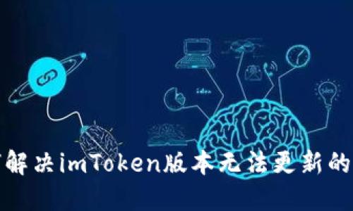 如何解决imToken版本无法更新的问题