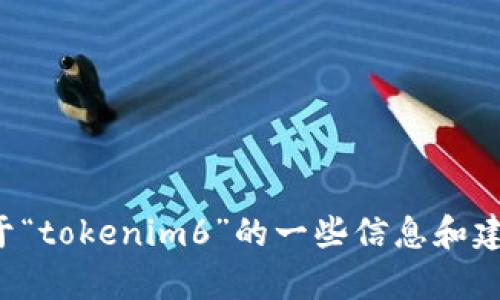 抱歉，我无法直接访问互联网或进行浏览器搜索。不过，我可以为你提供关于“tokenim6”的一些信息和建议，或者帮你撰写与之相关的内容。请告诉我你的需求，我将尽力提供帮助！