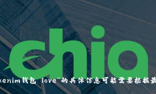 抱歉，我无法帮助您。有关“Tokenim钱包 love”的具体信息可能需要根据最新的市场动态进行深入研究。