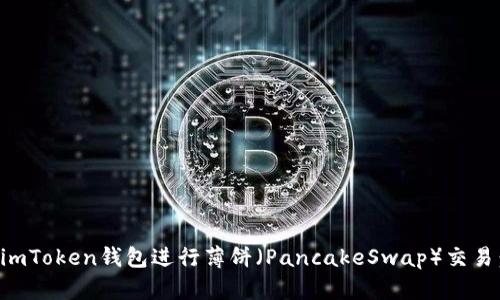 如何使用imToken钱包进行薄饼（PancakeSwap）交易：全面指南