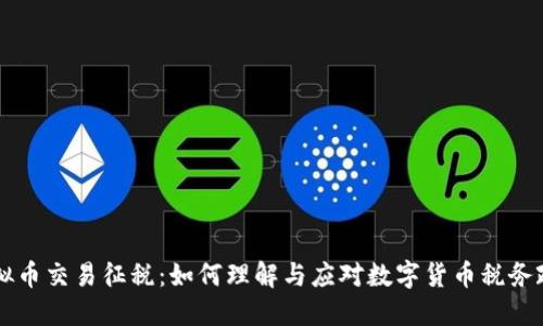 虚拟币交易征税：如何理解与应对数字货币税务政策