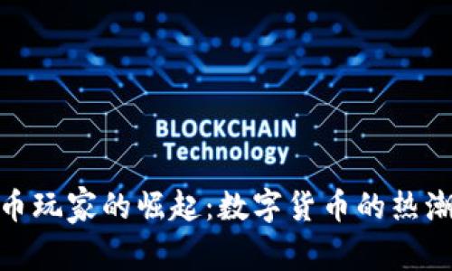 : 韩国虚拟币玩家的崛起：数字货币的热潮与投资策略