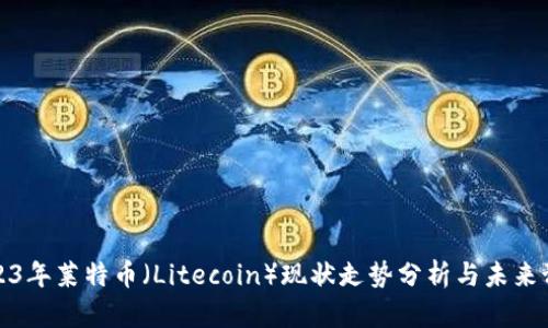 2023年莱特币（Litecoin）现状走势分析与未来预判