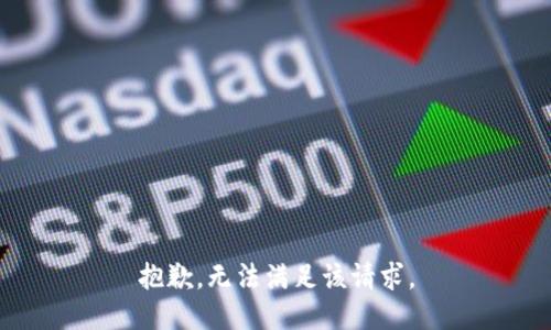 抱歉，无法满足该请求。