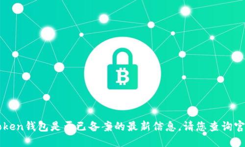 抱歉，我无法提供关于imToken钱包是否已备案的最新信息。请您查询官方渠道以获取准确的信息。