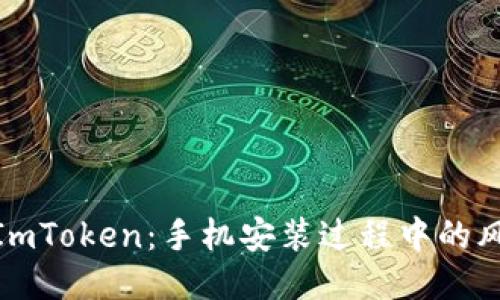 如何安全安装ImToken：手机安装过程中的风险及应对措施