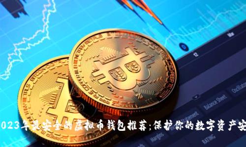 2023年最安全的虚拟币钱包推荐：保护你的数字资产安全