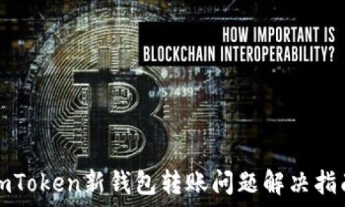   
imToken新钱包转账问题解决指南