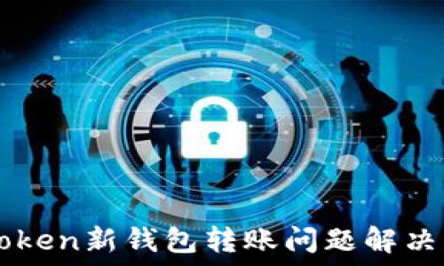   
imToken新钱包转账问题解决指南