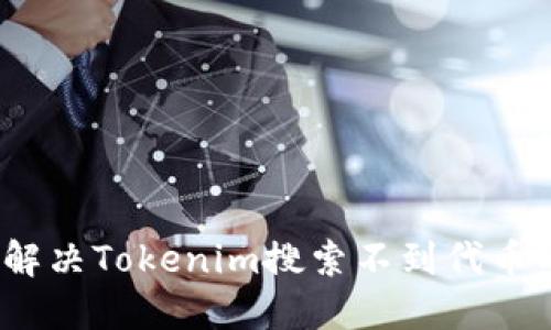 : 如何解决Tokenim搜索不到代币的问题？