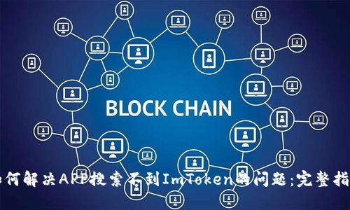 如何解决APP搜索不到ImToken的问题：完整指南
