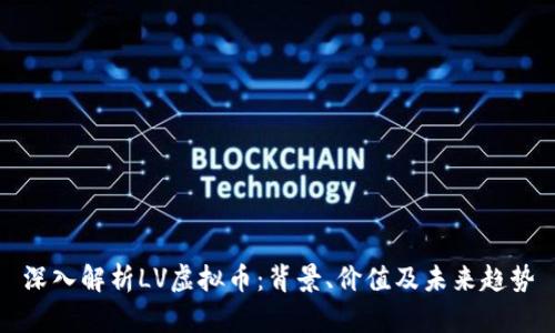 深入解析LV虚拟币：背景、价值及未来趋势