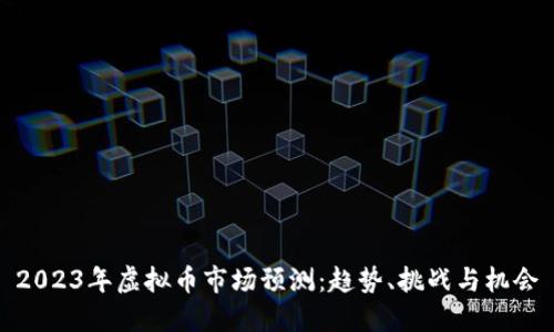 2023年虚拟币市场预测：趋势、挑战与机会