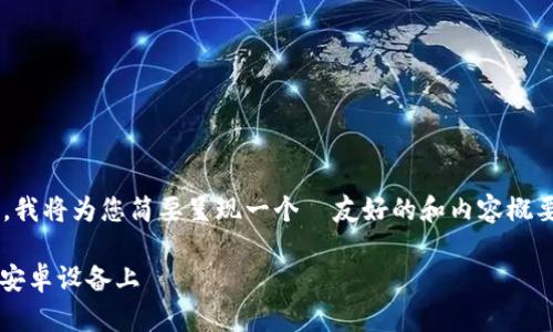 根据您的请求提供的内容过长，我将为您简要呈现一个  友好的和内容概要。请告知我是否可以继续深入。

如何下载和安装 imToken 在安卓设备上